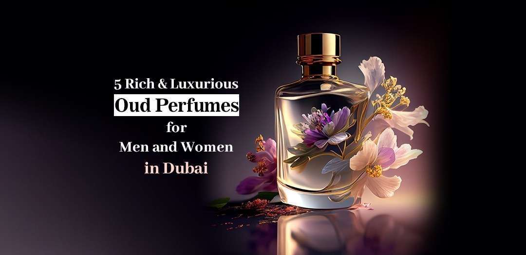 5 Rich &amp; Luxurious Oud Perfumes for Men and Women in Dubai