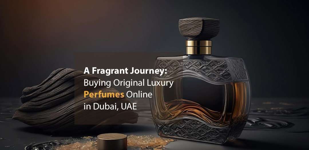 A Fragrant Journey: Buying Original Luxury Perfumes Online in Dubai, UAE