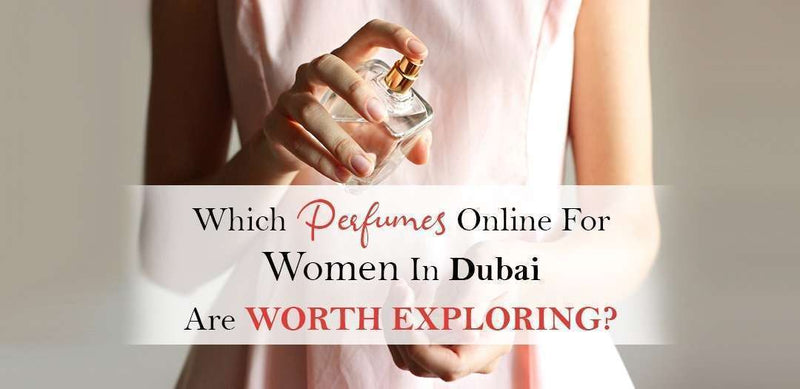 Which Perfumes Online for Women in Dubai Are Worth Exploring?