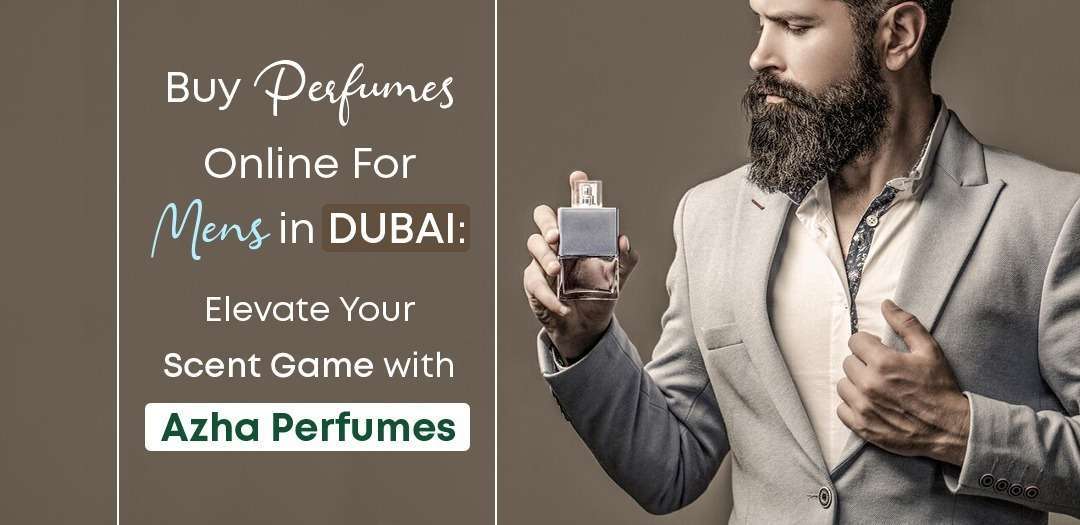 Buy Perfumes Online for Men in Dubai: Elevate Your Scent Game with Azha Perfumes