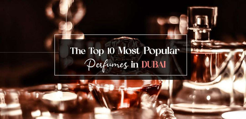 The Top 10 Most Popular Perfumes in Dubai