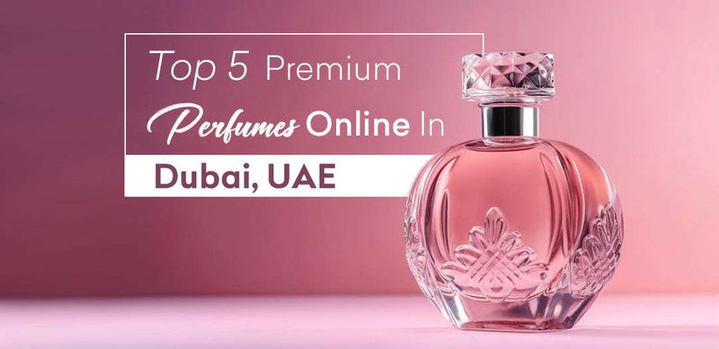 Top 5 Premium Perfume Online in Dubai, UAE