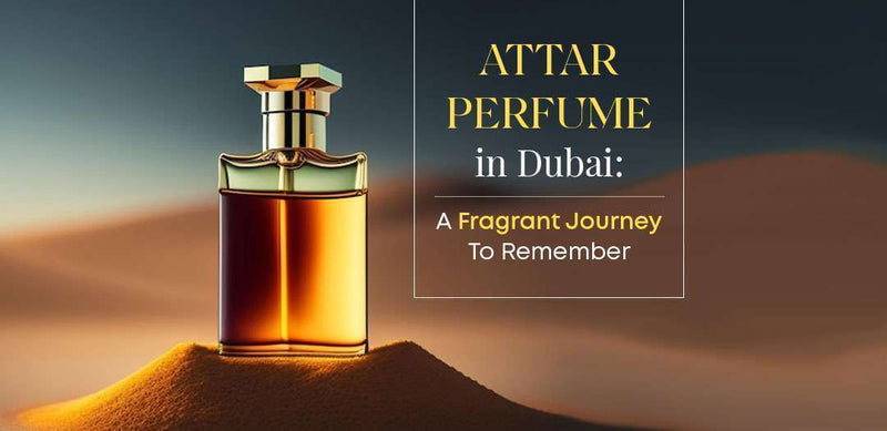 Attar Perfume in Dubai: A Fragrant Journey to Remember